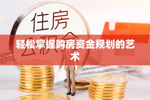 蔡甸轻松掌握购房资金规划的艺术