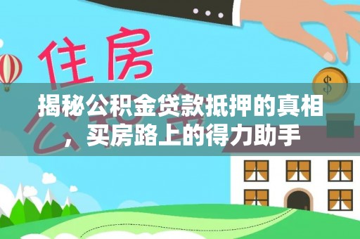 蔡甸揭秘公积金贷款抵押的真相，买房路上的得力助手