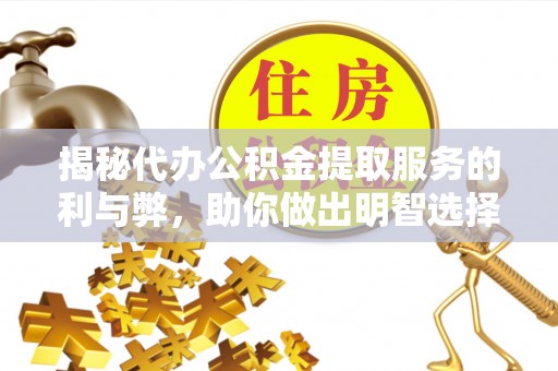 蔡甸揭秘代办公积金提取服务的利与弊，助你做出明智选择