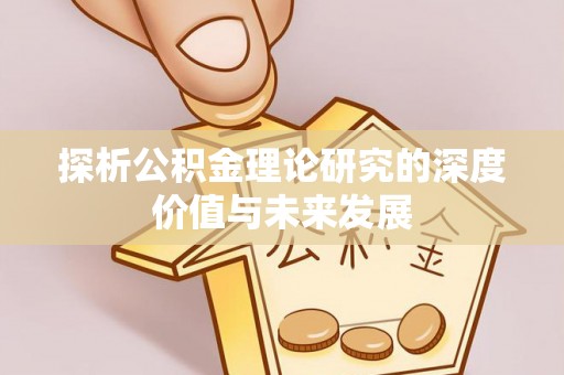 蔡甸探析公积金理论研究的深度价值与未来发展