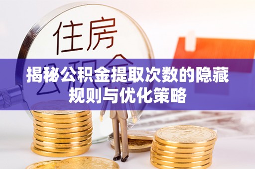 蔡甸揭秘公积金提取次数的隐藏规则与优化策略
