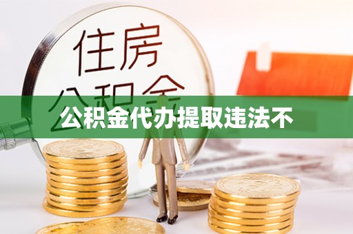 蔡甸公积金代办提取违法不