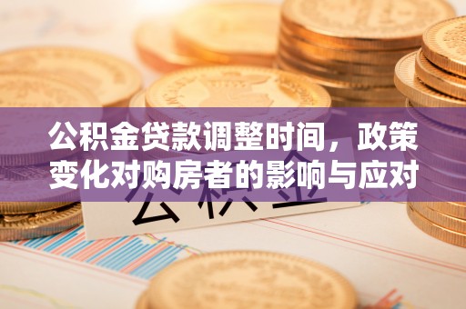 蔡甸公积金贷款调整时间，政策变化对购房者的影响与应对策略