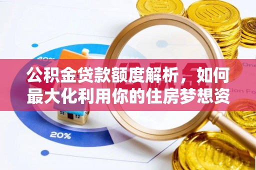 蔡甸公积金贷款额度解析，如何最大化利用你的住房梦想资金
