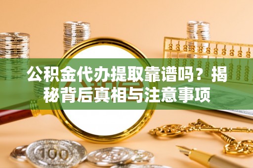 蔡甸公积金代办提取靠谱吗？揭秘背后真相与注意事项
