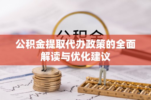 蔡甸公积金提取代办政策的全面解读与优化建议