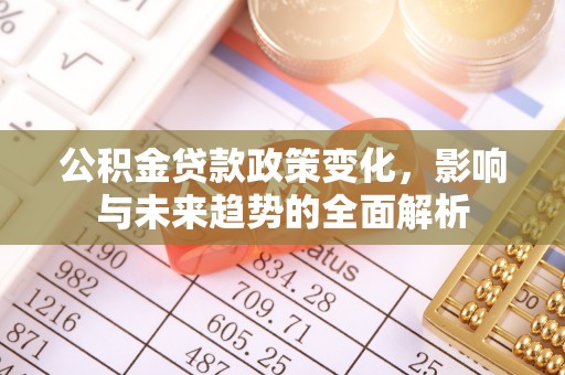 蔡甸公积金贷款政策变化，影响与未来趋势的全面解析