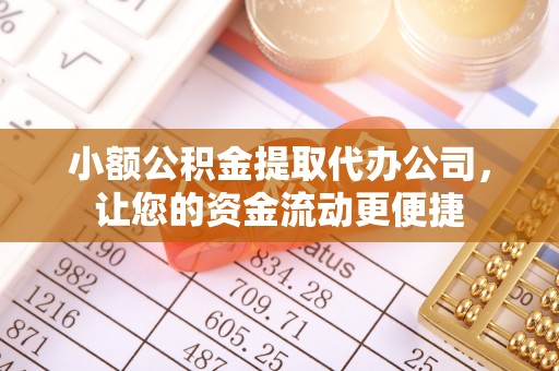 蔡甸小额公积金提取代办公司，让您的资金流动更便捷