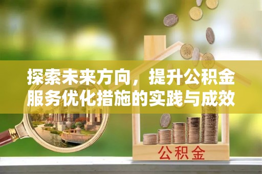蔡甸探索未来方向，提升公积金服务优化措施的实践与成效