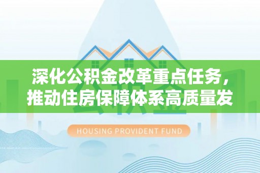 蔡甸深化公积金改革重点任务，推动住房保障体系高质量发展