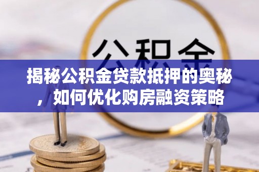蔡甸揭秘公积金贷款抵押的奥秘，如何优化购房融资策略