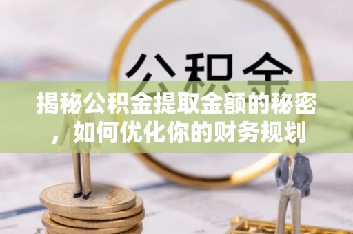 蔡甸揭秘公积金提取金额的秘密，如何优化你的财务规划