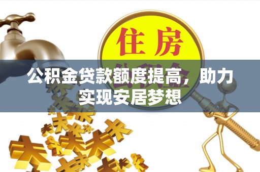 蔡甸公积金贷款额度提高，助力实现安居梦想