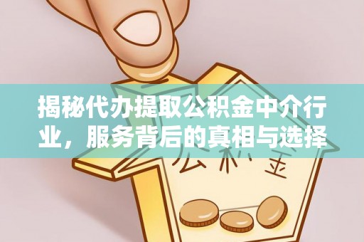 蔡甸揭秘代办提取公积金中介行业，服务背后的真相与选择指南