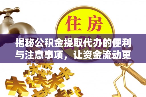 蔡甸揭秘公积金提取代办的便利与注意事项，让资金流动更高效