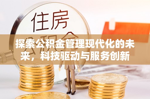 蔡甸探索公积金管理现代化的未来，科技驱动与服务创新