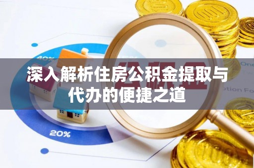 蔡甸深入解析住房公积金提取与代办的便捷之道