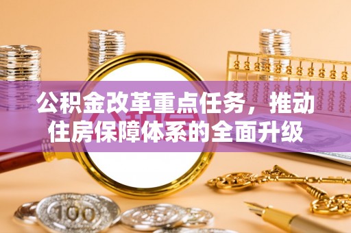 蔡甸公积金改革重点任务，推动住房保障体系的全面升级