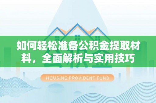 蔡甸如何轻松准备公积金提取材料，全面解析与实用技巧