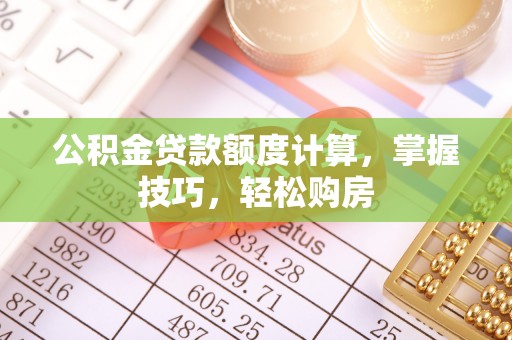 蔡甸公积金贷款额度计算，掌握技巧，轻松购房