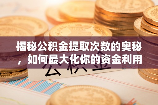 蔡甸揭秘公积金提取次数的奥秘，如何最大化你的资金利用？