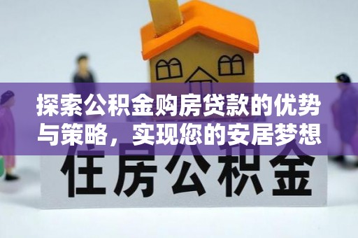 蔡甸探索公积金购房贷款的优势与策略，实现您的安居梦想