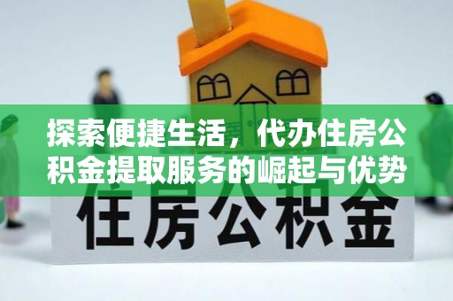 蔡甸探索便捷生活，代办住房公积金提取服务的崛起与优势
