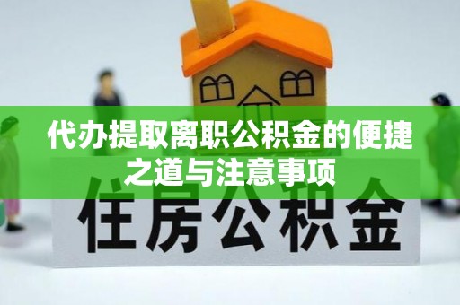 蔡甸代办提取离职公积金的便捷之道与注意事项
