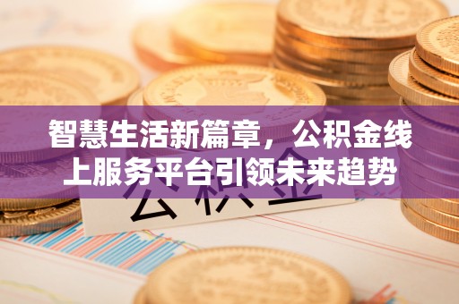 蔡甸智慧生活新篇章，公积金线上服务平台引领未来趋势
