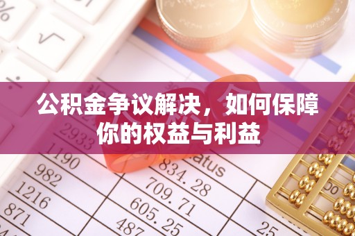蔡甸公积金争议解决，如何保障你的权益与利益
