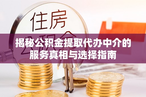 蔡甸揭秘公积金提取代办中介的服务真相与选择指南