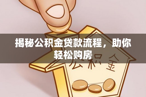 蔡甸揭秘公积金贷款流程，助你轻松购房