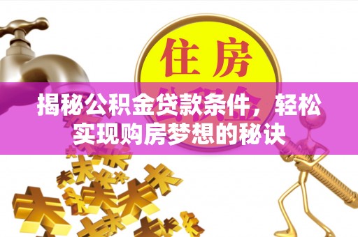 蔡甸揭秘公积金贷款条件，轻松实现购房梦想的秘诀