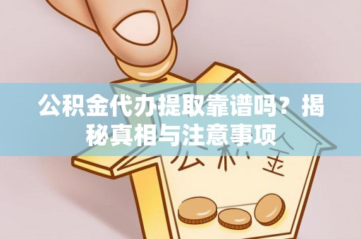 蔡甸公积金代办提取靠谱吗？揭秘真相与注意事项