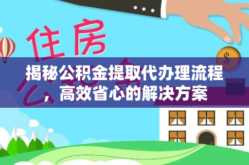 蔡甸揭秘公积金提取代办理流程，高效省心的解决方案