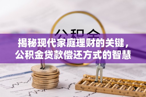 蔡甸揭秘现代家庭理财的关键，公积金贷款偿还方式的智慧选择