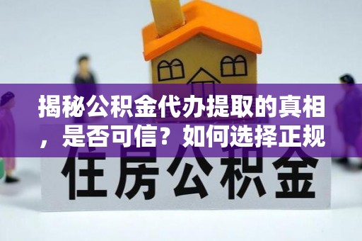 蔡甸揭秘公积金代办提取的真相，是否可信？如何选择正规服务？