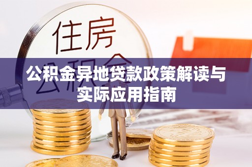 蔡甸公积金异地贷款政策解读与实际应用指南
