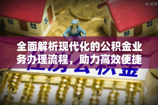 蔡甸全面解析现代化的公积金业务办理流程，助力高效便捷生活