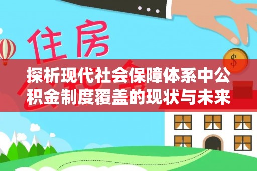 蔡甸探析现代社会保障体系中公积金制度覆盖的现状与未来