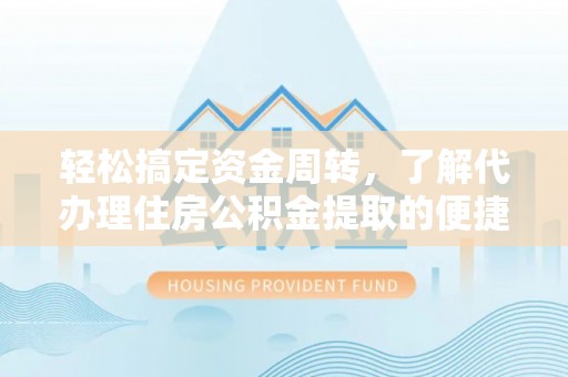 蔡甸轻松搞定资金周转，了解代办理住房公积金提取的便捷之道
