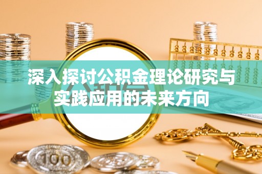 蔡甸深入探讨公积金理论研究与实践应用的未来方向