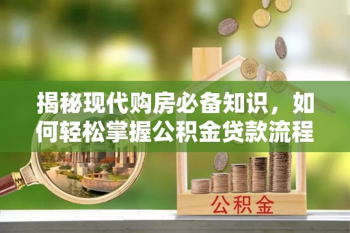蔡甸揭秘现代购房必备知识，如何轻松掌握公积金贷款流程