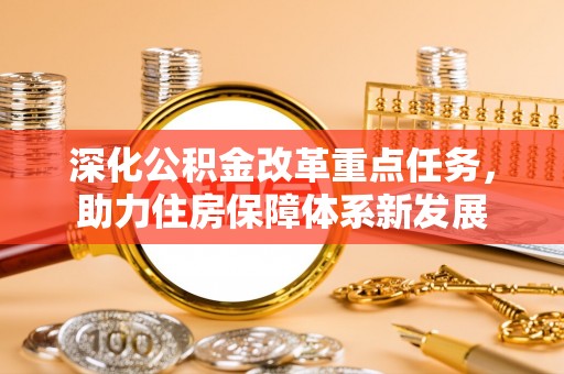 蔡甸深化公积金改革重点任务，助力住房保障体系新发展