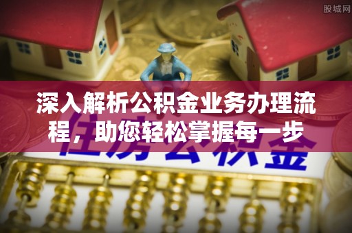 蔡甸深入解析公积金业务办理流程，助您轻松掌握每一步