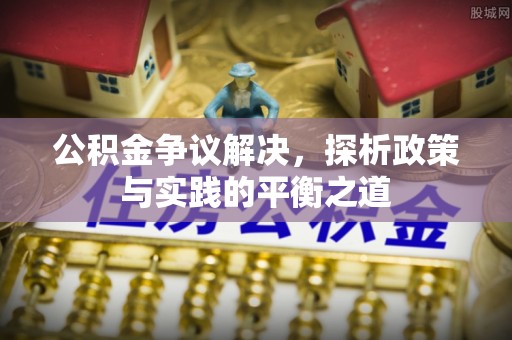 蔡甸公积金争议解决，探析政策与实践的平衡之道