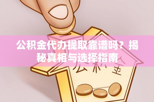 蔡甸公积金代办提取靠谱吗？揭秘真相与选择指南
