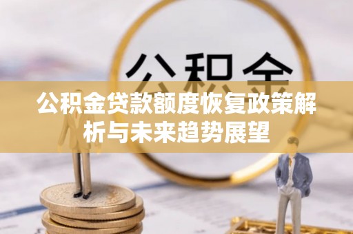 蔡甸公积金贷款额度恢复政策解析与未来趋势展望