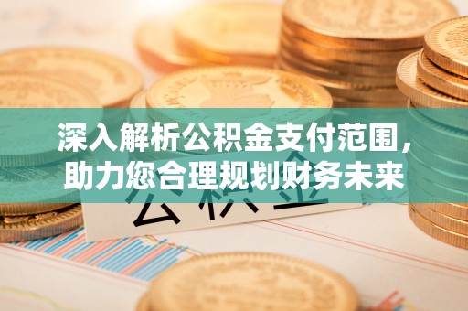 蔡甸深入解析公积金支付范围，助力您合理规划财务未来