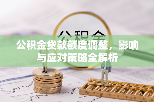 蔡甸公积金贷款额度调整，影响与应对策略全解析